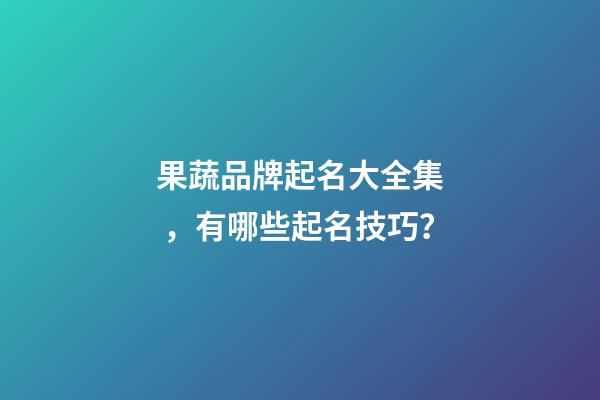 果蔬品牌起名大全集，有哪些起名技巧？-第1張-商標起名-玄機派